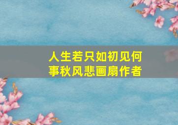 人生若只如初见何事秋风悲画扇作者