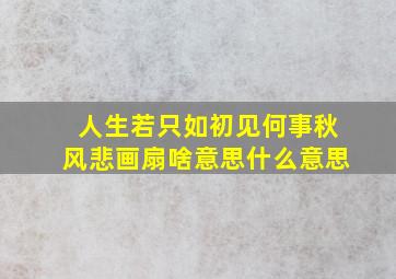 人生若只如初见何事秋风悲画扇啥意思什么意思