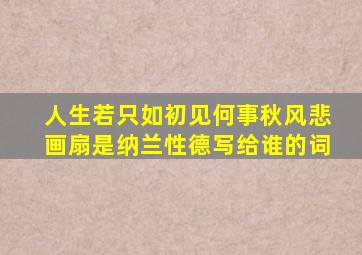 人生若只如初见何事秋风悲画扇是纳兰性德写给谁的词