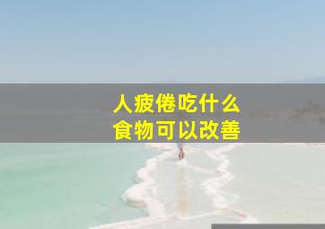 人疲倦吃什么食物可以改善