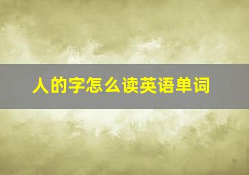 人的字怎么读英语单词