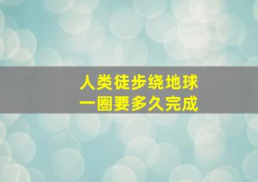 人类徒步绕地球一圈要多久完成