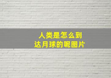 人类是怎么到达月球的呢图片