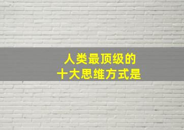 人类最顶级的十大思维方式是