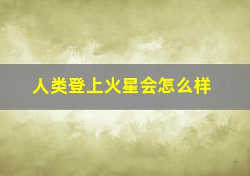 人类登上火星会怎么样