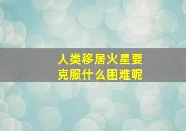 人类移居火星要克服什么困难呢