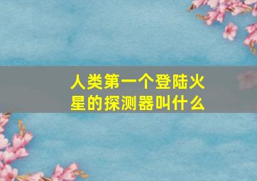 人类第一个登陆火星的探测器叫什么