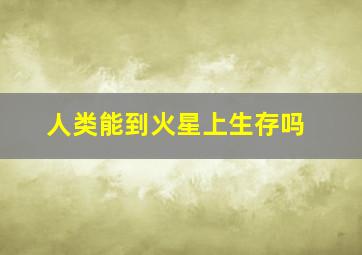 人类能到火星上生存吗