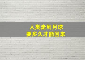 人类走到月球要多久才能回来