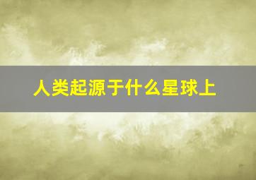 人类起源于什么星球上