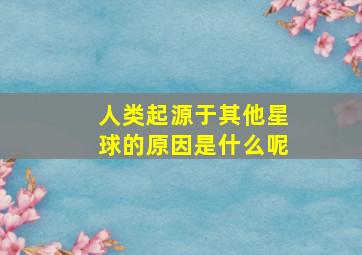 人类起源于其他星球的原因是什么呢