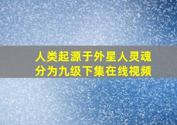 人类起源于外星人灵魂分为九级下集在线视频