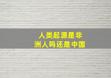 人类起源是非洲人吗还是中国