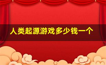 人类起源游戏多少钱一个