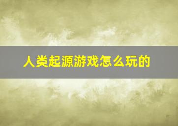 人类起源游戏怎么玩的