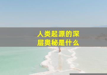 人类起源的深层奥秘是什么