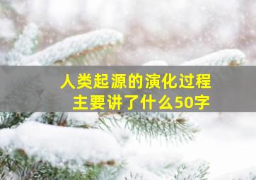 人类起源的演化过程主要讲了什么50字