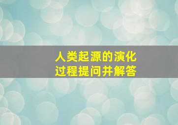 人类起源的演化过程提问并解答