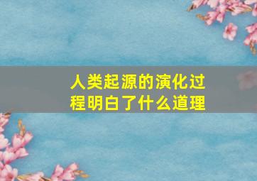 人类起源的演化过程明白了什么道理