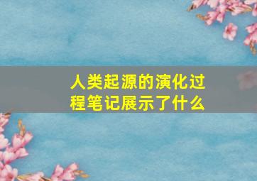 人类起源的演化过程笔记展示了什么