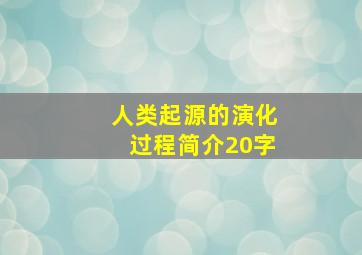 人类起源的演化过程简介20字