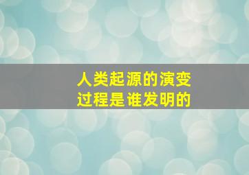 人类起源的演变过程是谁发明的