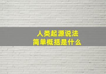 人类起源说法简单概括是什么