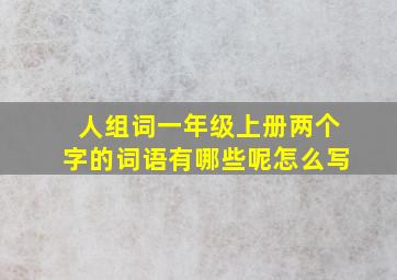 人组词一年级上册两个字的词语有哪些呢怎么写