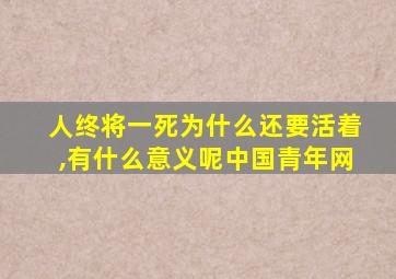 人终将一死为什么还要活着,有什么意义呢中国青年网