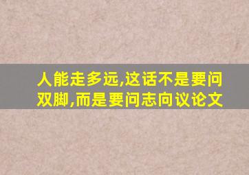 人能走多远,这话不是要问双脚,而是要问志向议论文