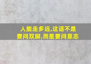 人能走多远,这话不是要问双脚,而是要问意志