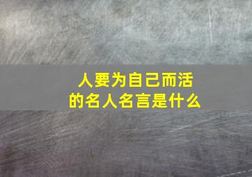 人要为自己而活的名人名言是什么