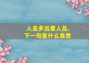 人走多远看人品,下一句是什么意思