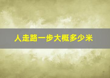 人走路一步大概多少米