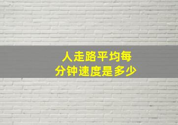 人走路平均每分钟速度是多少