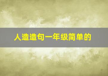 人造造句一年级简单的