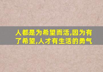 人都是为希望而活,因为有了希望,人才有生活的勇气