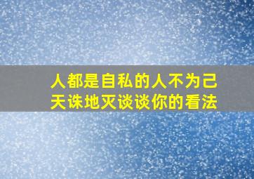 人都是自私的人不为己天诛地灭谈谈你的看法