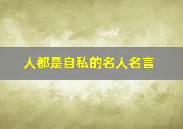 人都是自私的名人名言