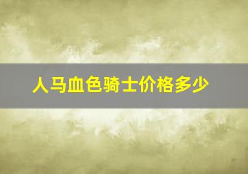 人马血色骑士价格多少