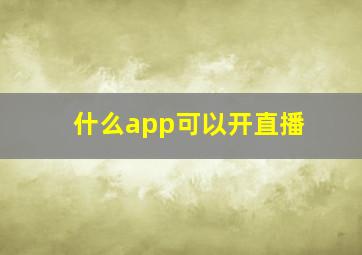 什么app可以开直播