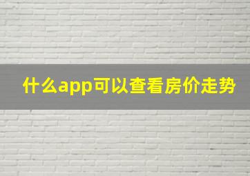 什么app可以查看房价走势