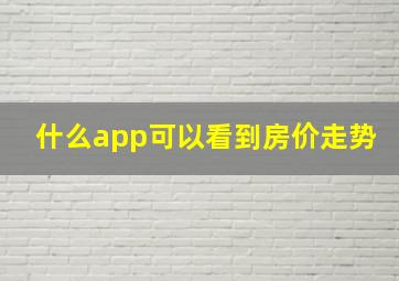 什么app可以看到房价走势