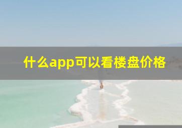 什么app可以看楼盘价格