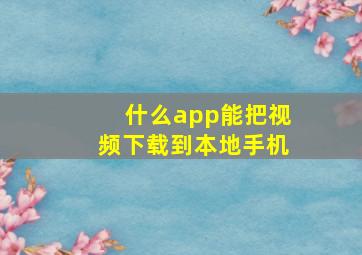 什么app能把视频下载到本地手机