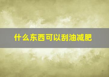 什么东西可以刮油减肥