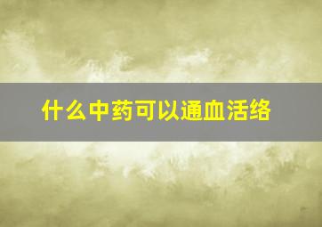 什么中药可以通血活络