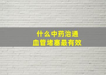 什么中药治通血管堵塞最有效