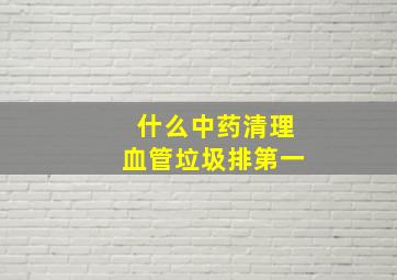 什么中药清理血管垃圾排第一