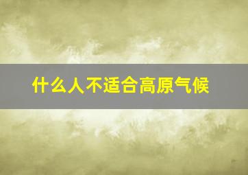 什么人不适合高原气候